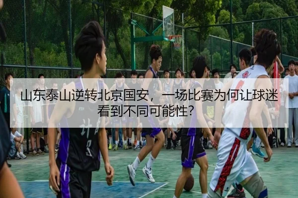 山东泰山逆转北京国安，一场比赛为何让球迷看到不同可能性？