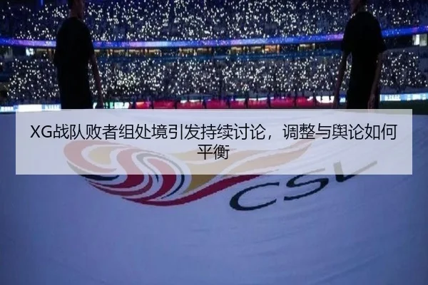 XG战队败者组处境引发持续讨论，调整与舆论如何平衡